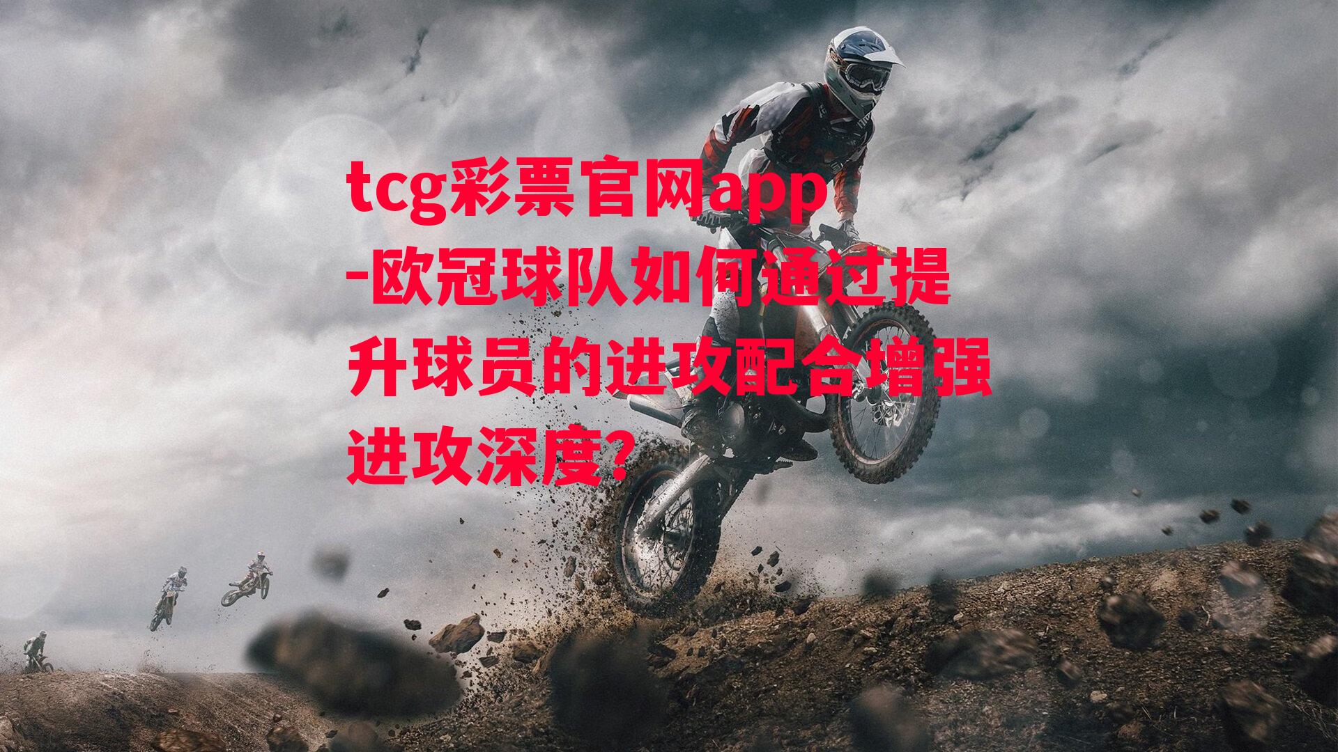 tcg彩票官网app-欧冠球队如何通过提升球员的进攻配合增强进攻深度？