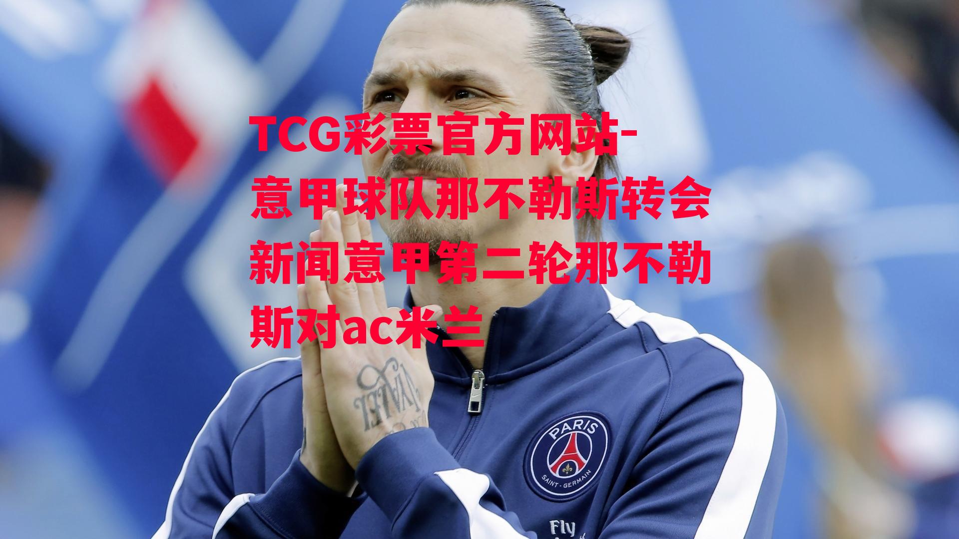 TCG彩票官方网站-意甲球队那不勒斯转会新闻意甲第二轮那不勒斯对ac米兰